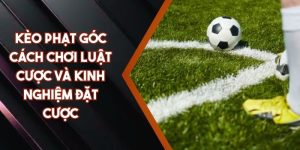 Kèo Phạt Góc – Cách Chơi Luật Cược Và Kinh Nghiệm Đặt Cược